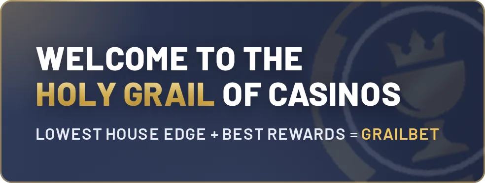 Grailbet. Welcome to the Holy Grail of casinos. Lowest house edge plus best rewards.
